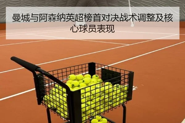 曼城与阿森纳英超榜首对决战术调整及核心球员表现 | feifansports