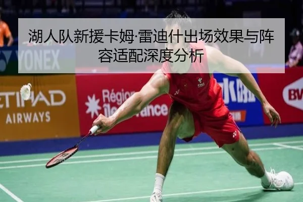 湖人队新援卡姆·雷迪什出场效果与阵容适配深度分析 | feifansports